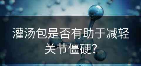 灌汤包是否有助于减轻关节僵硬？